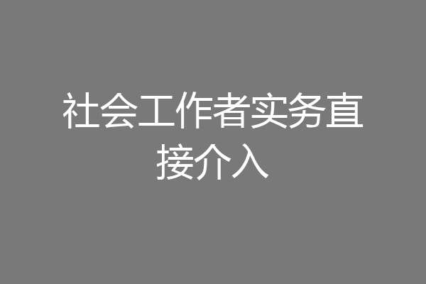 社会工作者实务直接介入