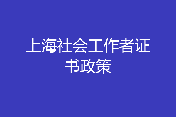 上海社会工作者证书政策