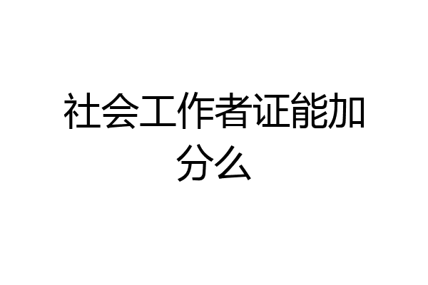 社会工作者证能加分么
