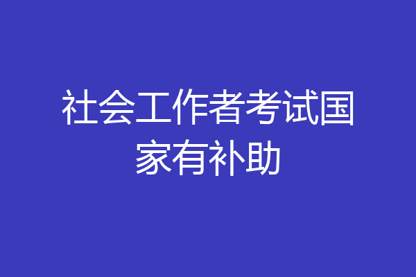 社会工作者考试国家有补助