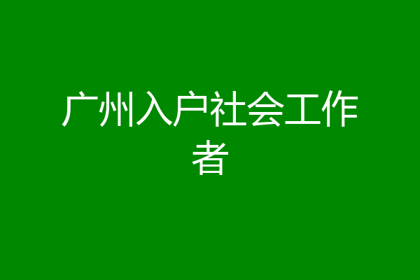 广州入户社会工作者