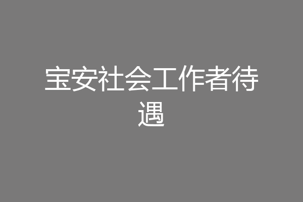 宝安社会工作者待遇