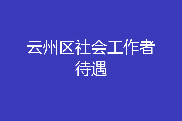 云州区社会工作者待遇
