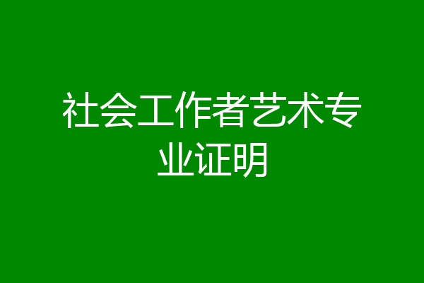 社会工作者艺术专业证明