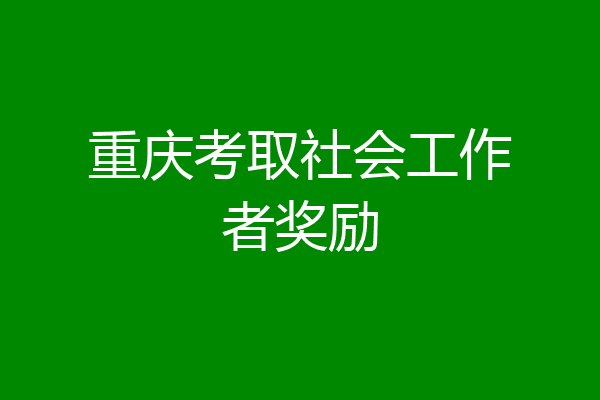 重庆考取社会工作者奖励