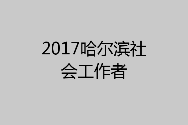 2017哈尔滨社会工作者