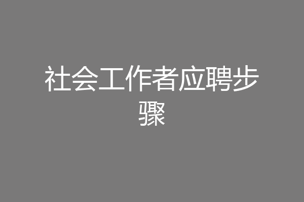 社会工作者应聘步骤