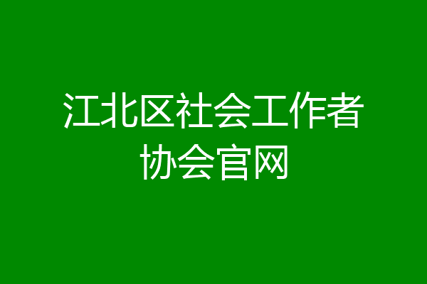 江北区社会工作者协会官网