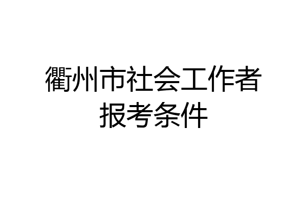 衢州市社会工作者报考条件