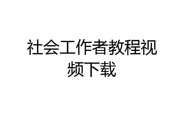 社会工作者教程视频下载