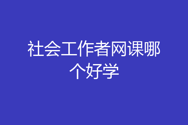 社会工作者网课哪个好学
