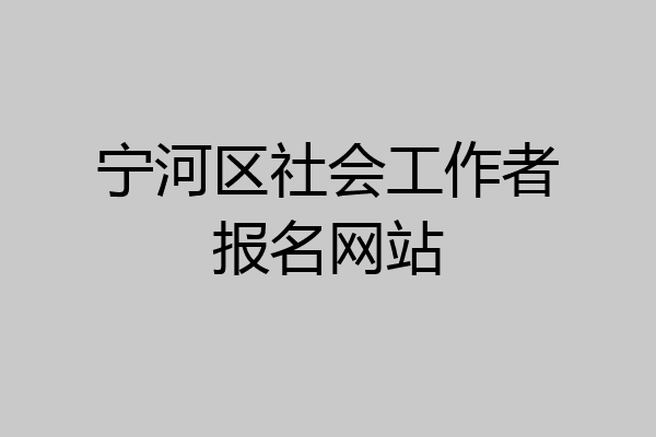 宁河区社会工作者报名网站