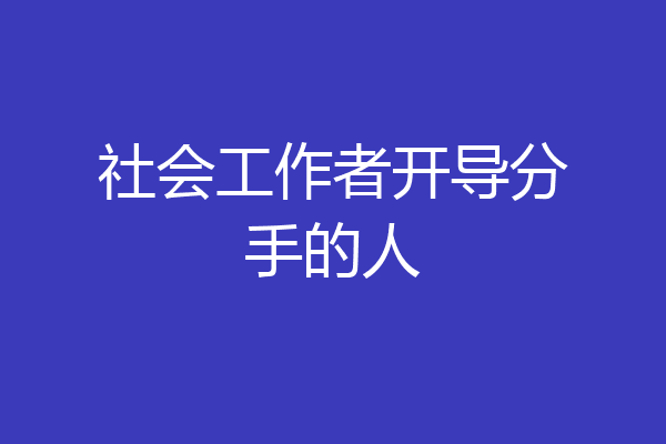 社会工作者开导分手的人