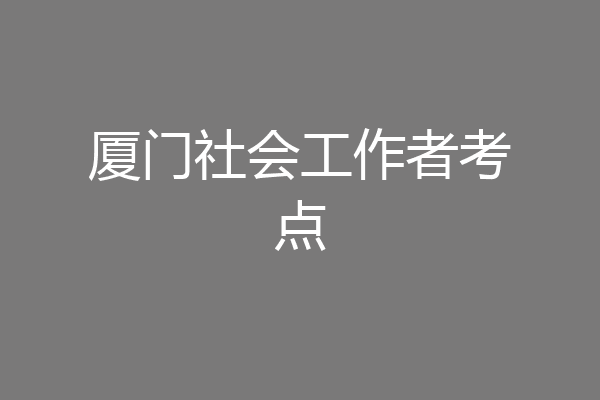厦门社会工作者考点