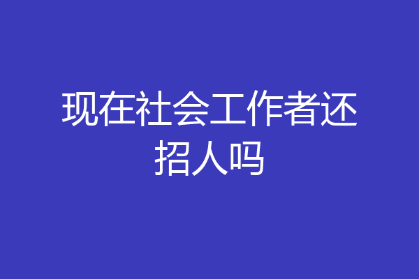 现在社会工作者还招人吗