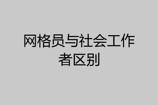 网格员与社会工作者区别