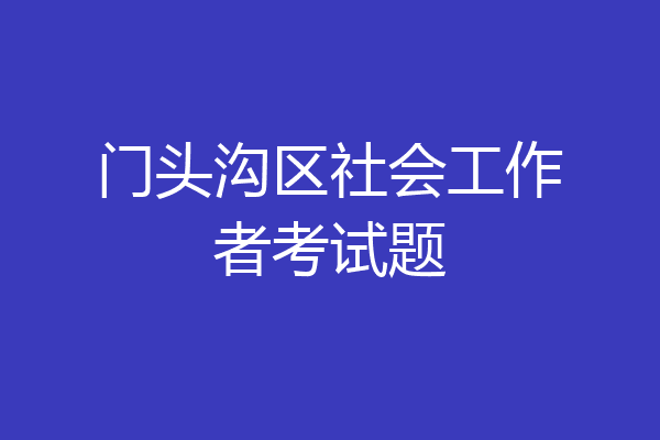 门头沟区社会工作者考试题