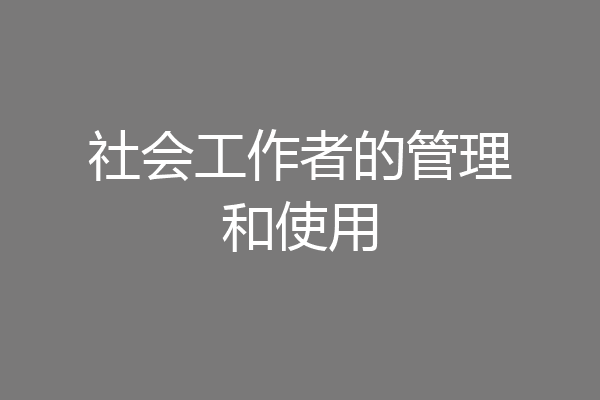 社会工作者的管理和使用