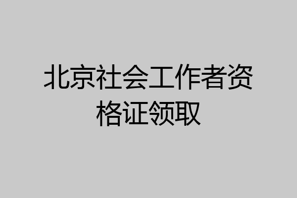 北京社会工作者资格证领取