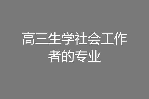高三生学社会工作者的专业