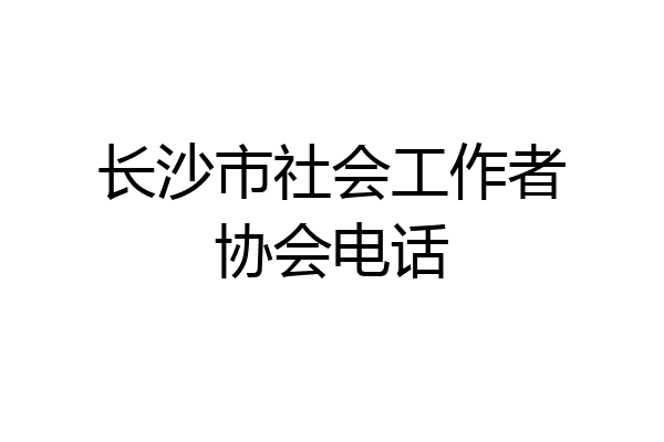 长沙市社会工作者协会电话