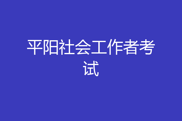 平阳社会工作者考试