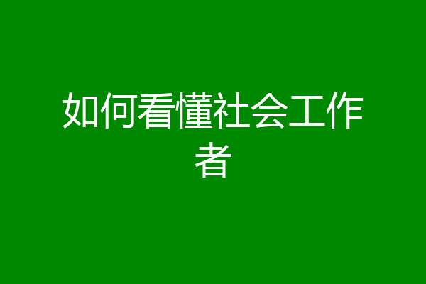 如何看懂社会工作者