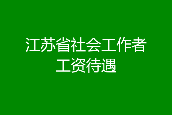 江苏省社会工作者工资待遇