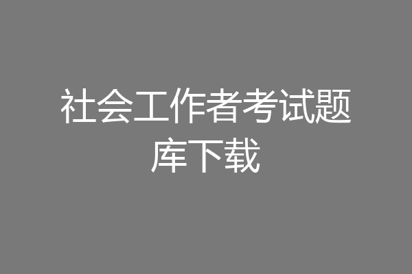 社会工作者考试题库下载