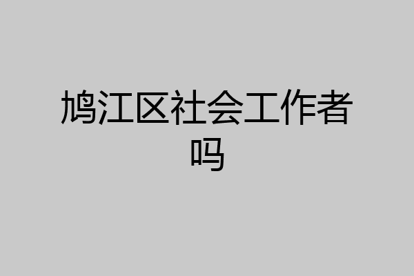 鸠江区社会工作者吗