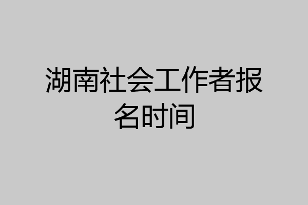 湖南社会工作者报名时间