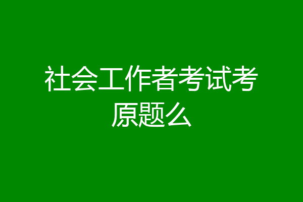 社会工作者考试考原题么