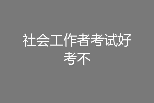 社会工作者考试好考不