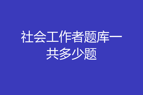社会工作者题库一共多少题