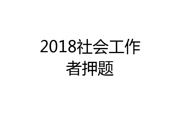 2018社会工作者押题