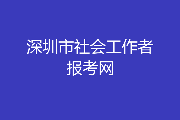 深圳市社会工作者报考网