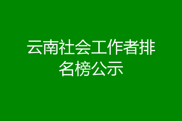 云南社会工作者排名榜公示