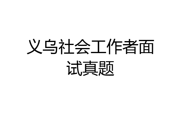 义乌社会工作者面试真题
