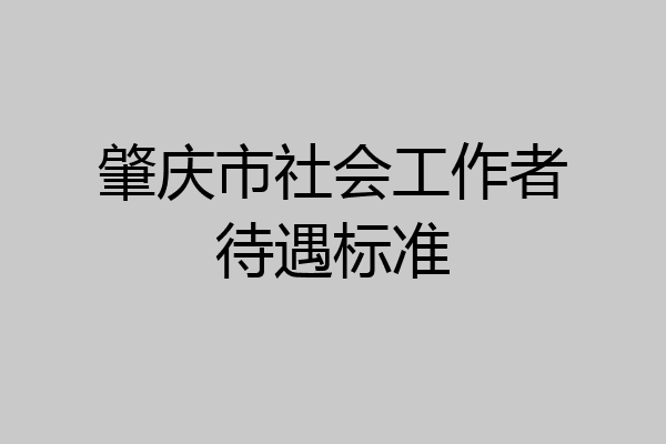 肇庆市社会工作者待遇标准