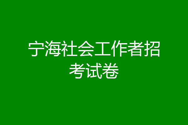 宁海社会工作者招考试卷