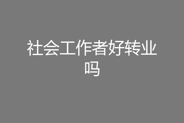 社会工作者好转业吗