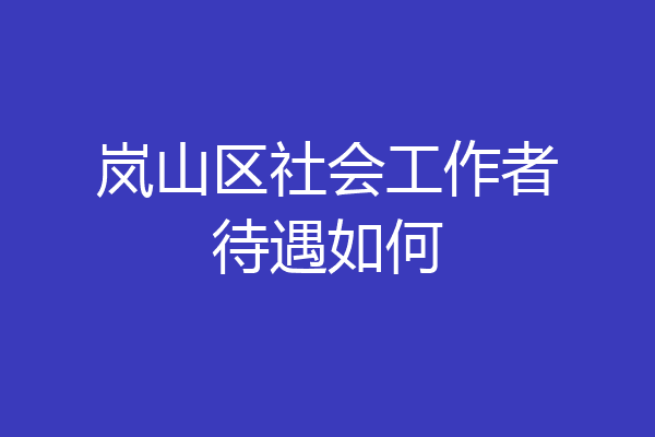 岚山区社会工作者待遇如何