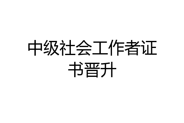 中级社会工作者证书晋升