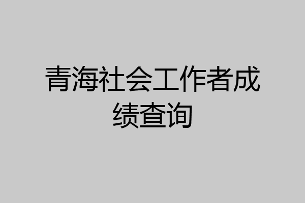 青海社会工作者成绩查询