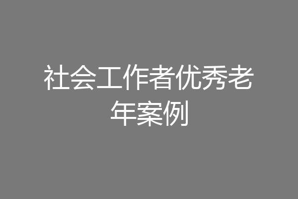 社会工作者优秀老年案例