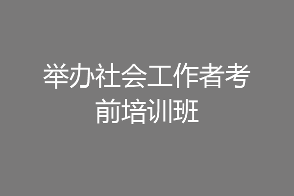 举办社会工作者考前培训班