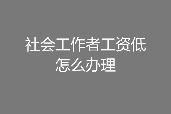 社会工作者工资低怎么办理