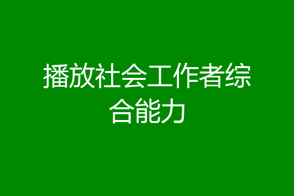 播放社会工作者综合能力