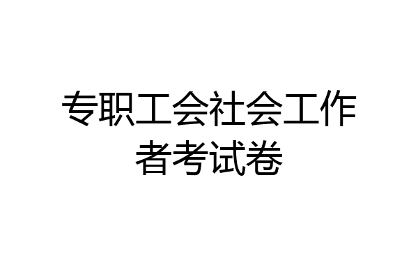 专职工会社会工作者考试卷
