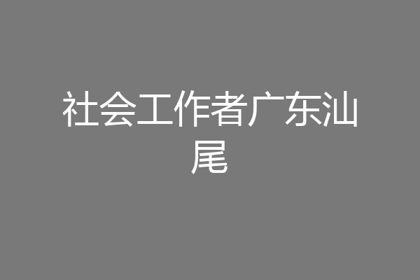 社会工作者广东汕尾